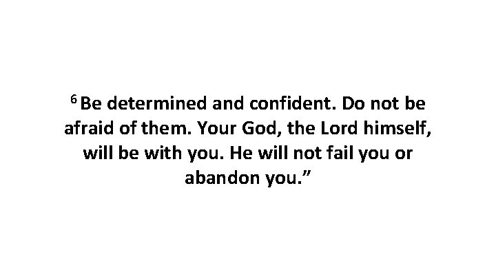 6 Be determined and confident. Do not be afraid of them. Your God, the