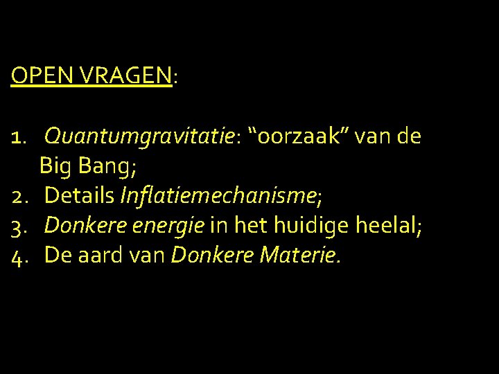 OPEN VRAGEN: 1. Quantumgravitatie: “oorzaak” van de Big Bang; 2. Details Inflatiemechanisme; 3. Donkere