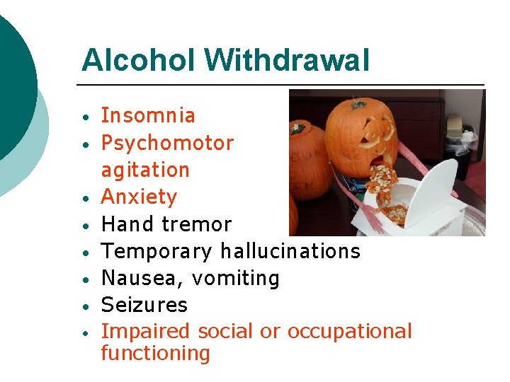 Alcohol Withdrawal • • Insomnia Psychomotor agitation Anxiety Hand tremor Temporary hallucinations Nausea, vomiting
