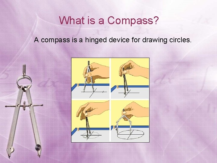 What is a Compass? A compass is a hinged device for drawing circles. 
