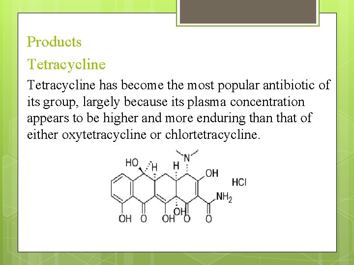 Products Tetracycline has become the most popular antibiotic of its group, largely because its