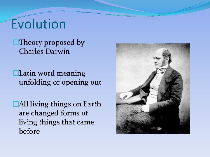 Evolution �Theory proposed by Charles Darwin �Latin word meaning unfolding or opening out �All