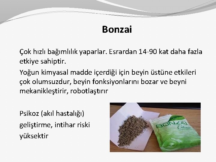 Bonzai Çok hızlı bağımlılık yaparlar. Esrardan 14 -90 kat daha fazla etkiye sahiptir. Yoğun