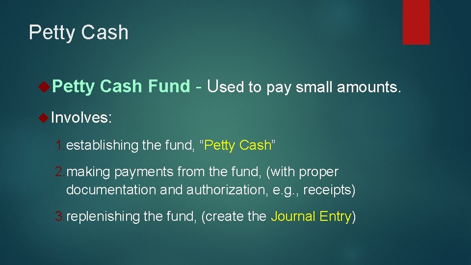 Petty Cash Fund - Used to pay small amounts. Involves: 1. establishing the fund,