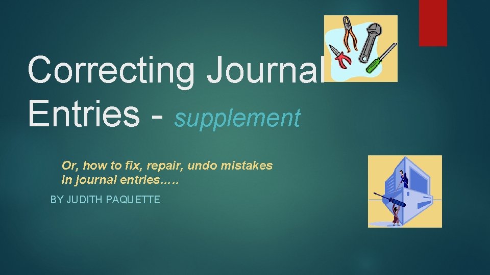 Correcting Journal Entries - supplement Or, how to fix, repair, undo mistakes in journal