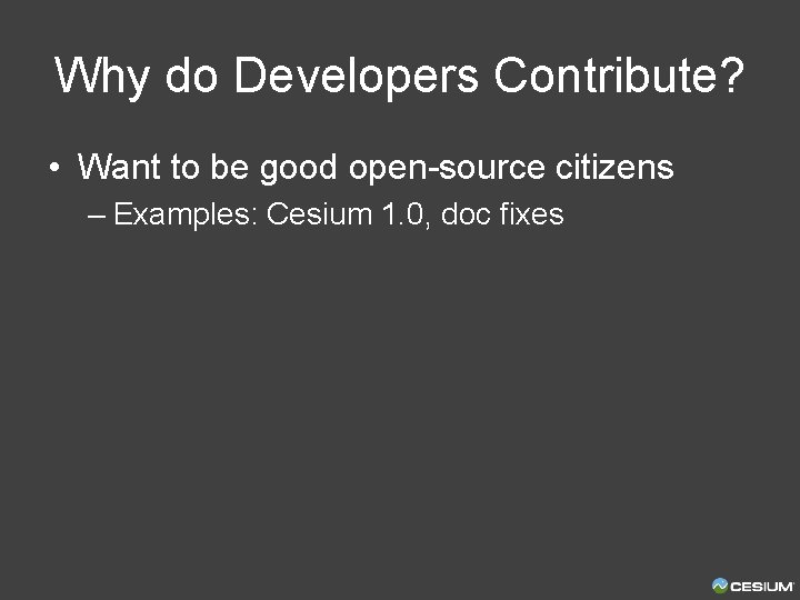 Why do Developers Contribute? • Want to be good open-source citizens – Examples: Cesium
