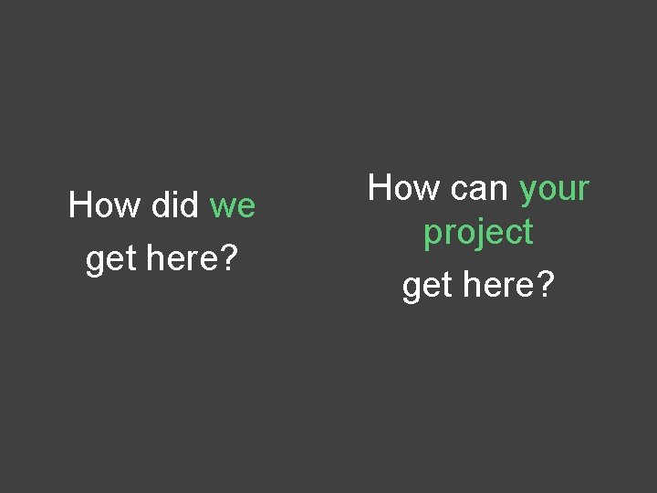 How did we get here? How can your project get here? 
