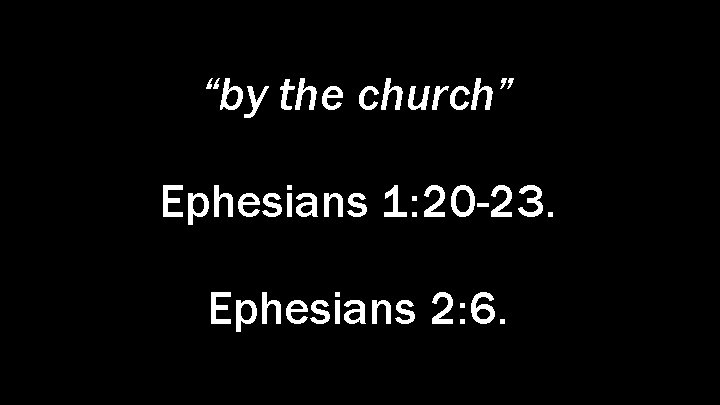 “by the church” Ephesians 1: 20 -23. Ephesians 2: 6. 