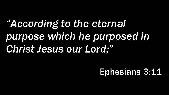 “According to the eternal purpose which he purposed in Christ Jesus our Lord; ”