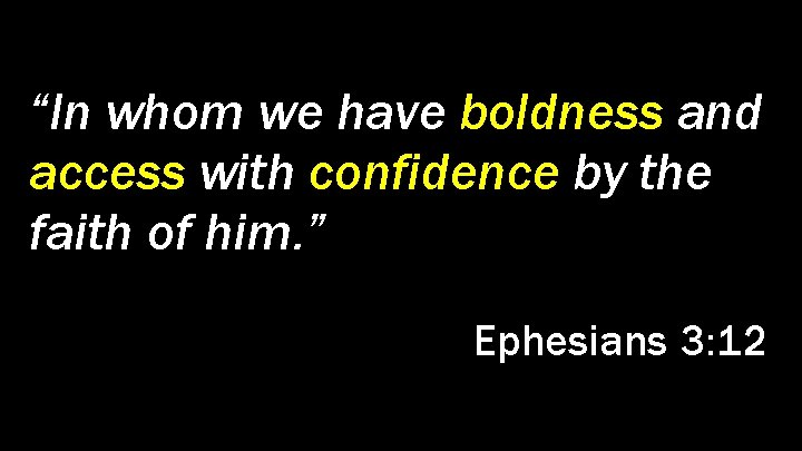 “In whom we have boldness and access with confidence by the faith of him.