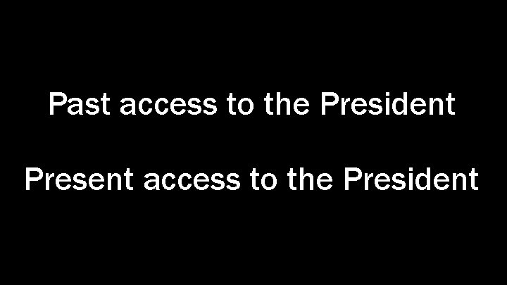 Past access to the President Present access to the President 