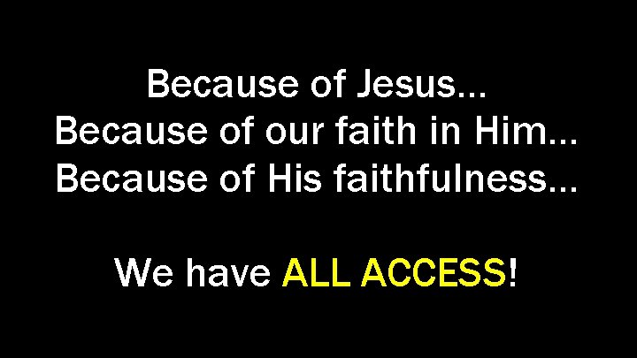 Because of Jesus… Because of our faith in Him… Because of His faithfulness… We