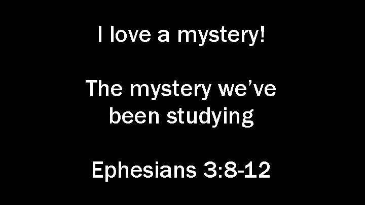 I love a mystery! The mystery we’ve been studying Ephesians 3: 8 -12 