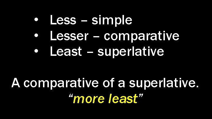  • Less – simple • Lesser – comparative • Least – superlative A