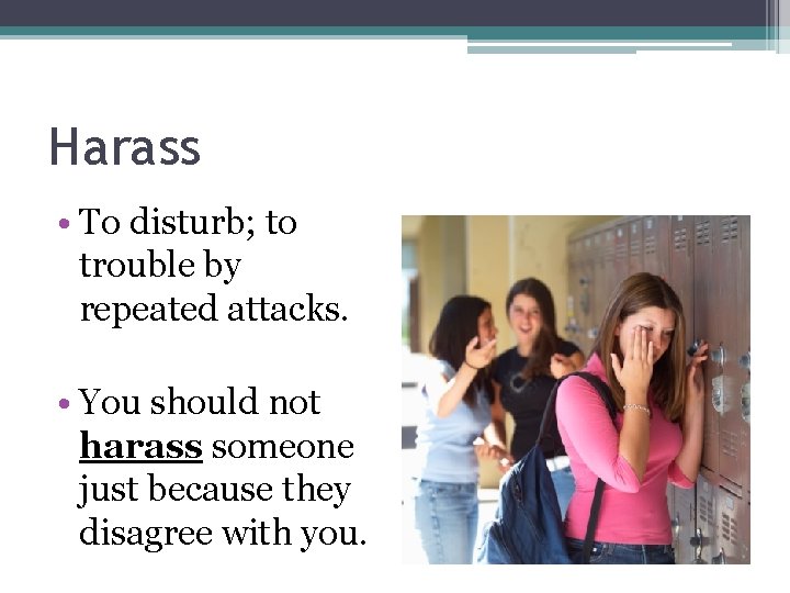 Harass • To disturb; to trouble by repeated attacks. • You should not harass