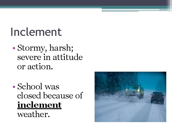 Inclement • Stormy, harsh; severe in attitude or action. • School was closed because