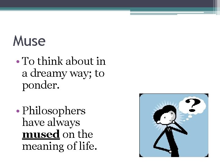 Muse • To think about in a dreamy way; to ponder. • Philosophers have
