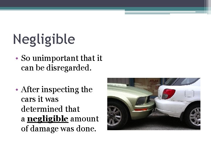 Negligible • So unimportant that it can be disregarded. • After inspecting the cars