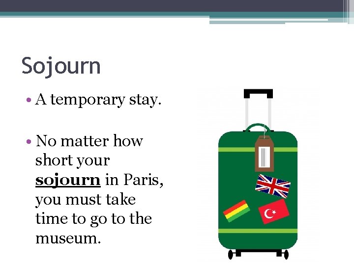 Sojourn • A temporary stay. • No matter how short your sojourn in Paris,