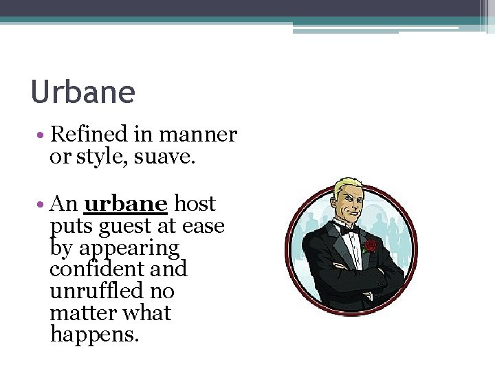 Urbane • Refined in manner or style, suave. • An urbane host puts guest