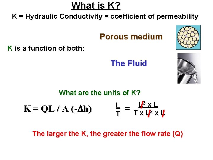 What is K? K = Hydraulic Conductivity = coefficient of permeability Porous medium K