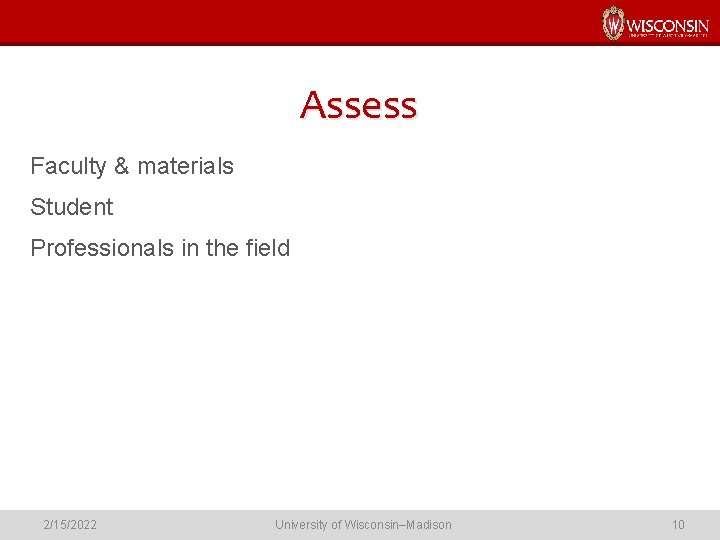 Assess Faculty & materials Student Professionals in the field 2/15/2022 University of Wisconsin–Madison 10