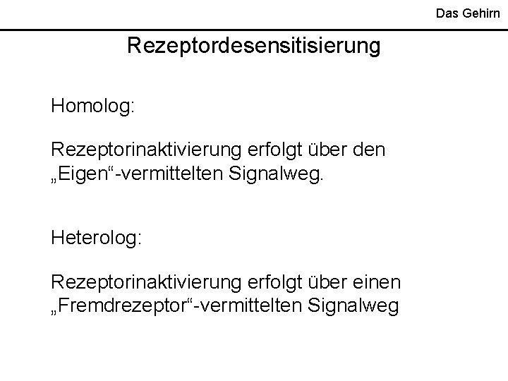 Das Gehirn Rezeptordesensitisierung Homolog: Rezeptorinaktivierung erfolgt über den „Eigen“-vermittelten Signalweg. Heterolog: Rezeptorinaktivierung erfolgt über Das Gehirn Rezeptordesensitisierung Homolog: Rezeptorinaktivierung erfolgt über den „Eigen“-vermittelten Signalweg. Heterolog: Rezeptorinaktivierung erfolgt über