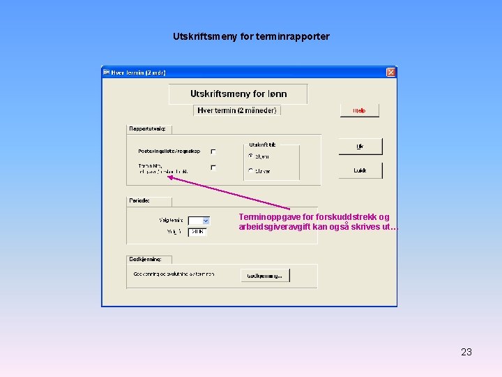 Utskriftsmeny for terminrapporter Terminoppgave forskuddstrekk og arbeidsgiveravgift kan også skrives ut… 23 