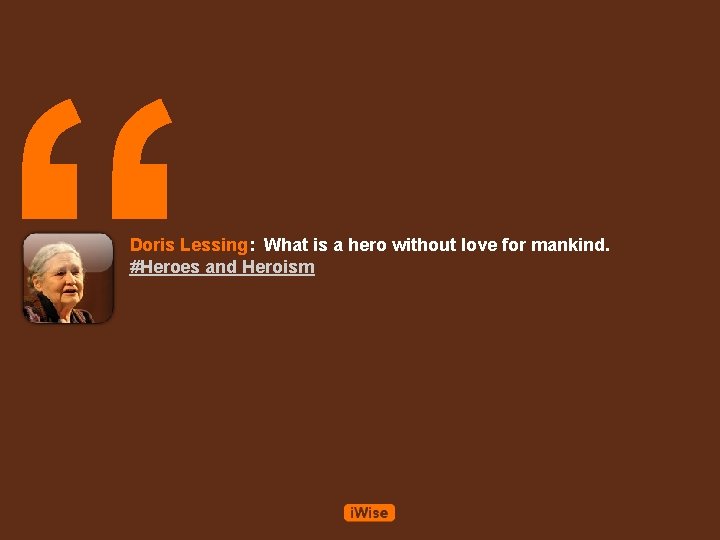 “ Doris Lessing: What is a hero without love for mankind. #Heroes and Heroism