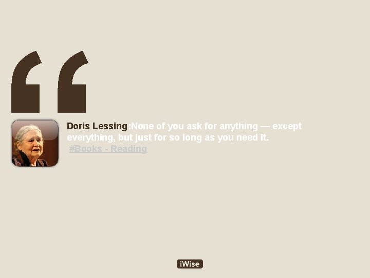 “ Doris Lessing: None of you ask for anything — except everything, but just