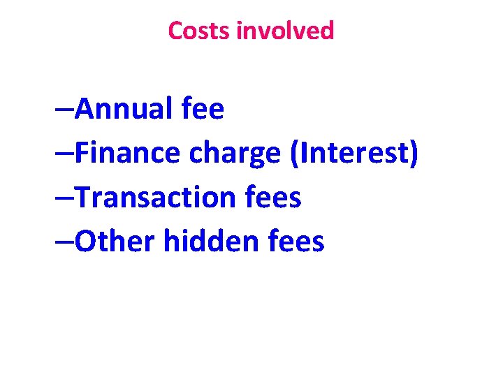 Costs involved –Annual fee –Finance charge (Interest) –Transaction fees –Other hidden fees 