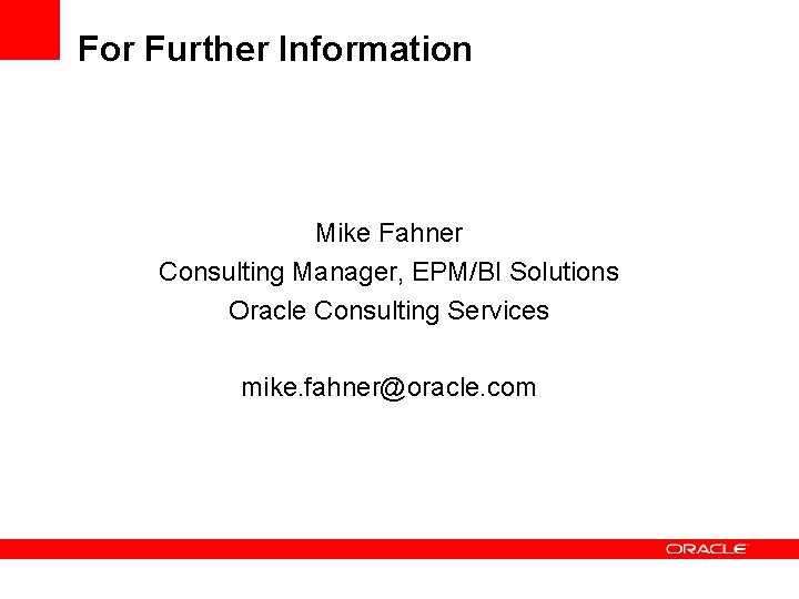 For Further Information Mike Fahner Consulting Manager, EPM/BI Solutions Oracle Consulting Services mike. fahner@oracle.