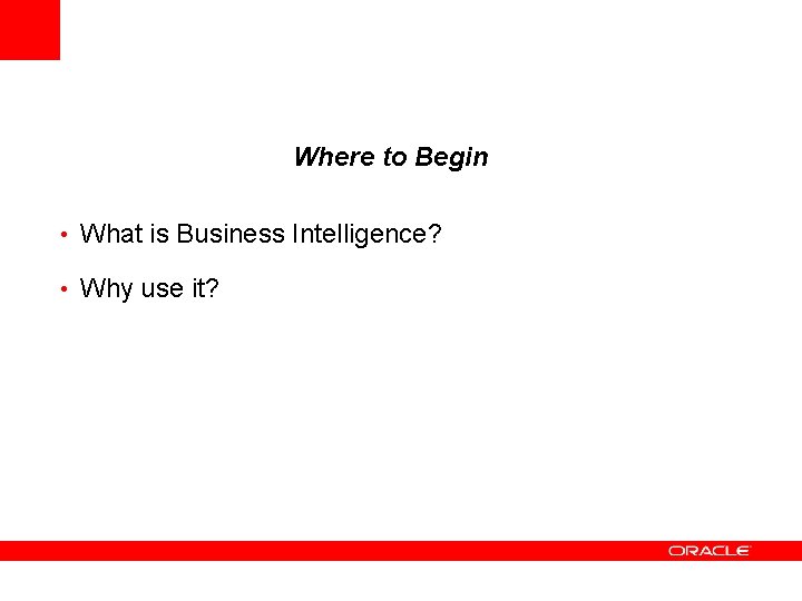 Where to Begin • What is Business Intelligence? • Why use it? 