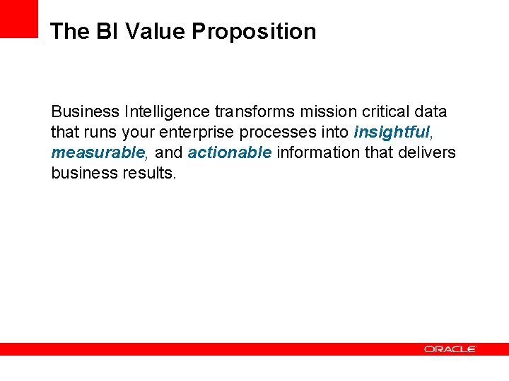 The BI Value Proposition Business Intelligence transforms mission critical data that runs your enterprise