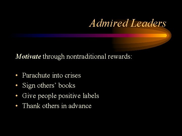 Admired Leaders Motivate through nontraditional rewards: • • Parachute into crises Sign others’ books