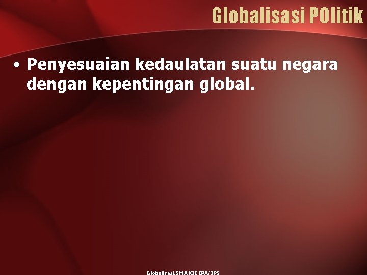 Globalisasi POlitik • Penyesuaian kedaulatan suatu negara dengan kepentingan global. 