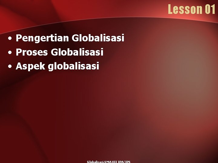 Lesson 01 • Pengertian Globalisasi • Proses Globalisasi • Aspek globalisasi 