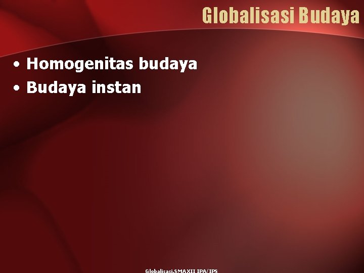 Globalisasi Budaya • Homogenitas budaya • Budaya instan 