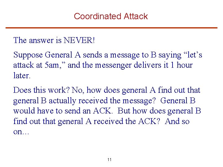 Coordinated Attack The answer is NEVER! Suppose General A sends a message to B
