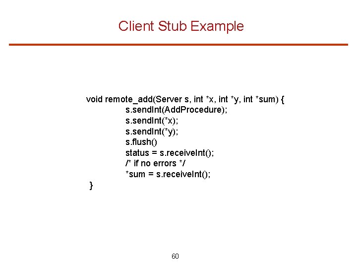Client Stub Example void remote_add(Server s, int *x, int *y, int *sum) { s.