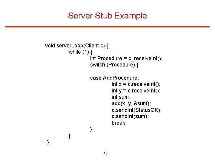 Server Stub Example void server. Loop(Client c) { while (1) { int Procedure =