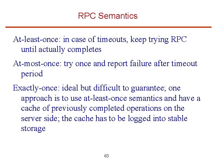 RPC Semantics At-least-once: in case of timeouts, keep trying RPC until actually completes At-most-once: