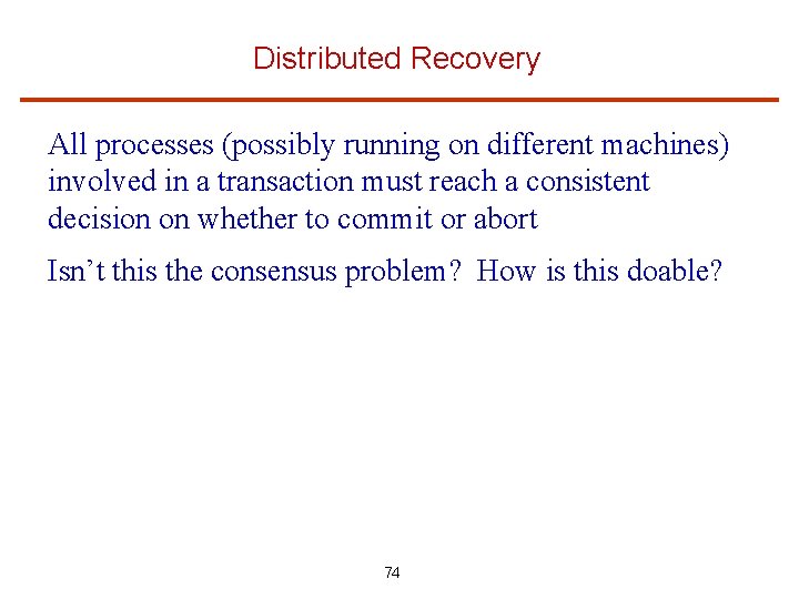 Distributed Recovery All processes (possibly running on different machines) involved in a transaction must