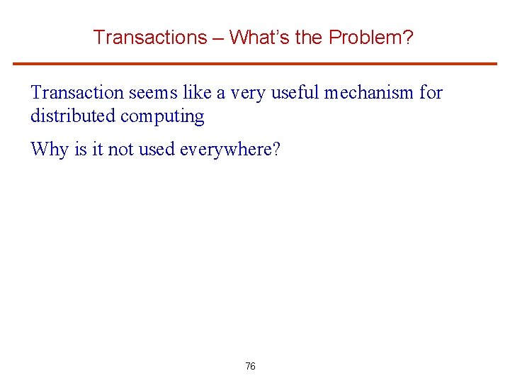 Transactions – What’s the Problem? Transaction seems like a very useful mechanism for distributed