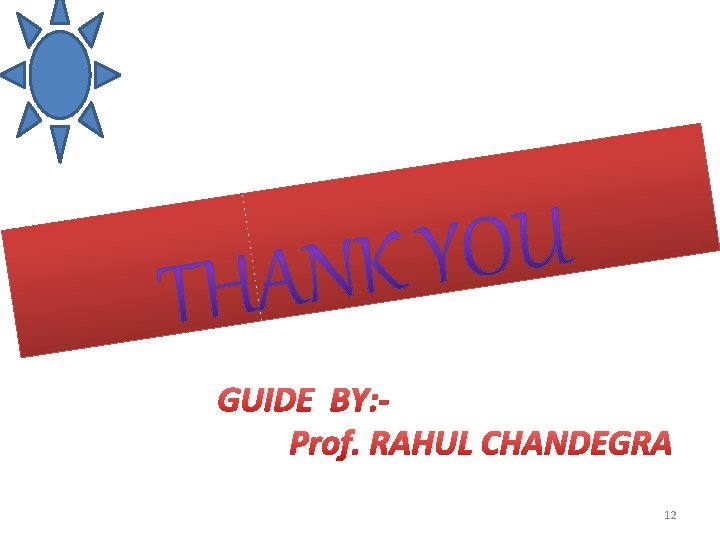 GUIDE BY: Prof. RAHUL CHANDEGRA 12 