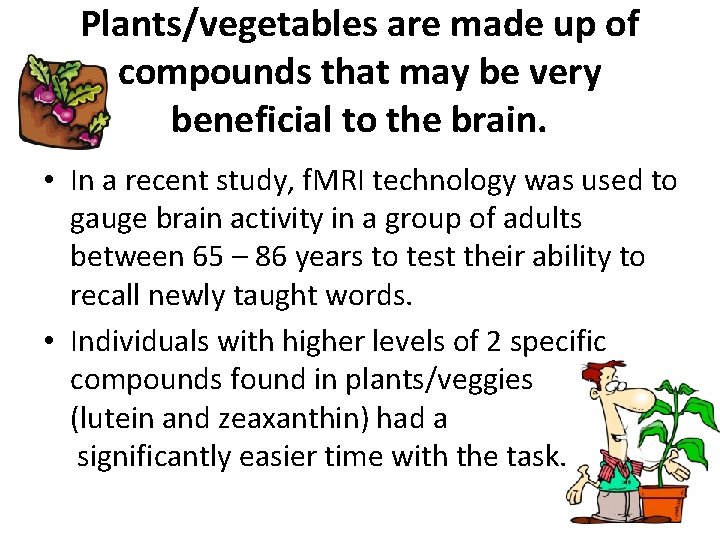 Plants/vegetables are made up of compounds that may be very beneficial to the brain.