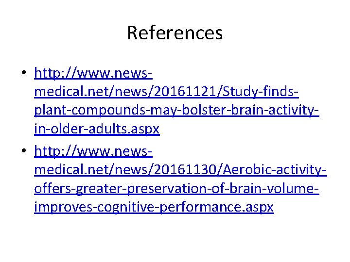 References • http: //www. newsmedical. net/news/20161121/Study-findsplant-compounds-may-bolster-brain-activityin-older-adults. aspx • http: //www. newsmedical. net/news/20161130/Aerobic-activityoffers-greater-preservation-of-brain-volumeimproves-cognitive-performance. aspx 