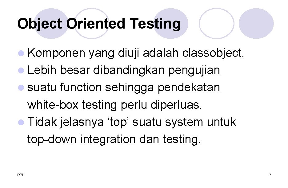 Object Oriented Testing l Komponen yang diuji adalah classobject. l Lebih besar dibandingkan pengujian