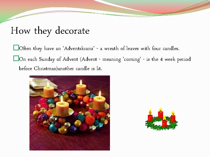 How they decorate �Often they have an 'Adventskranz' - a wreath of leaves with