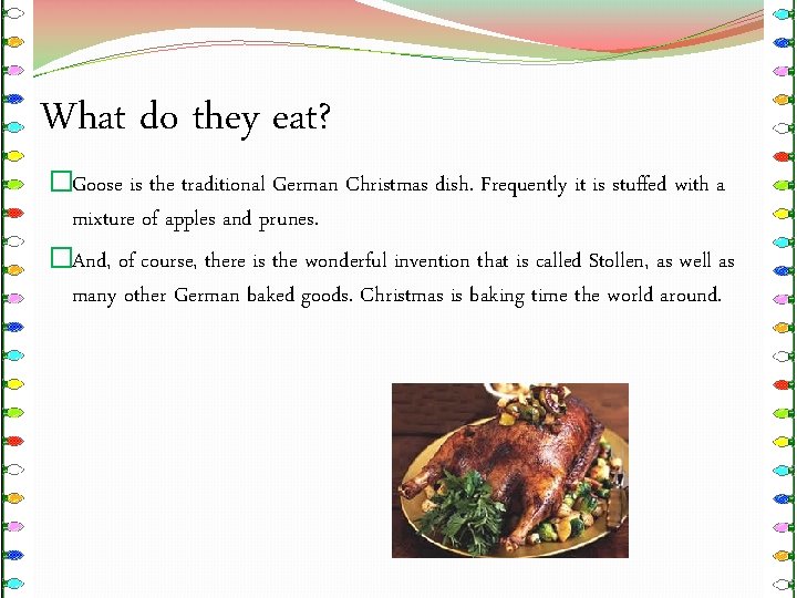 What do they eat? �Goose is the traditional German Christmas dish. Frequently it is
